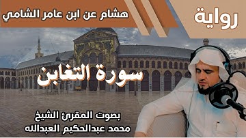 64- سورة التغابن - تلاوة الشيخ المقرئ محمد عبدالحكيم العبدالله - برواية هشام عن ابن عامر الشامي