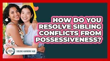How Do You Resolve Sibling Conflicts From Possessiveness? - Sibling Harmony Hub