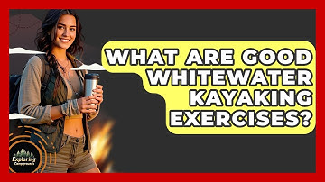 What Are Good Whitewater Kayaking Exercises? - Exploring Campgrounds