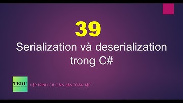 C# căn bản - Bài 39: Serialization và deserialization trong C#| TEDU