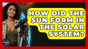How Did The Sun Form In The Solar System? - Astronomy Made Simple