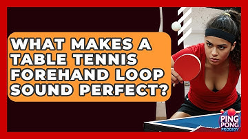 What Makes A Table Tennis Forehand Loop Sound Perfect? - Ping Pong Prodigy