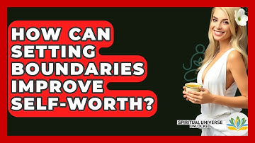 How Can Setting Boundaries Improve Self-worth? - Spiritual Universe Unlocked