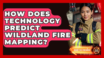 How Does Technology Predict Wildland Fire Mapping? - Inside the Firehouse