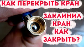 Заклинил шаровый кран, как перекрыть? [Как закрыть кран]