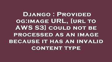 Django : Provided og:image URL, [url to AWS S3] could not be processed as an image because it has an