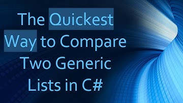The Quickest Way to Compare Two Generic Lists in C#