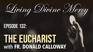 The Eucharist  Living Divine Mercy TV Show (EWTN) Ep. 132 with Fr. Donald Calloway, MIC