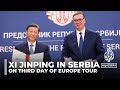 Xi Jinping&#39;s visit To Serbia highlights East-West relations and economic ties