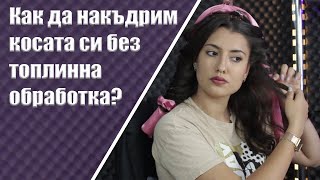 Как да накъдрим косата си без топлинна обработка?