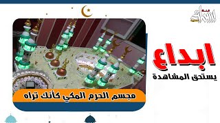 ابداع يستحق المشاهدة مجسم الحرم المكي كأنك تراه