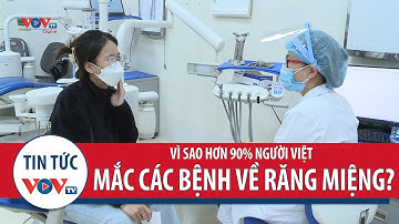 Vì sao hơn 90% người Việt mắc các bệnh về răng miệng?
