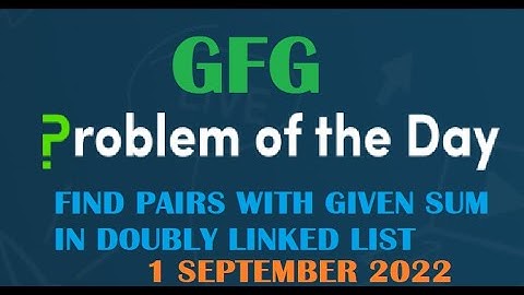Find pairs with given sum in doubly linked list | GFG Problem Of the Day | 1 September 2022
