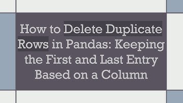 How to Delete Duplicate Rows in Pandas: Keeping the First and Last Entry Based on a Column
