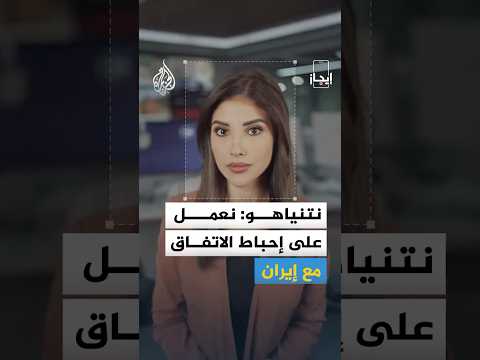إيجاز| نتنياهو: نعمل على إحباط الاتفاق مع إيران