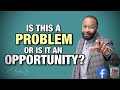 IS THIS A PROBLEM OR AN OPPORTUNITY? by Bishop RC Blakes
