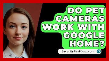 Do Pet Cameras Work With Google Home? - SecurityFirstCorp.com