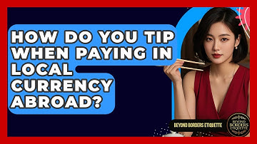 How Do You Tip When Paying In Local Currency Abroad? - Beyond Borders Etiquette