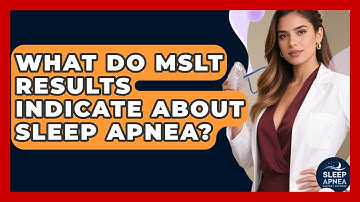 What Do MSLT Results Indicate About Sleep Apnea? - Sleep Apnea Support Network