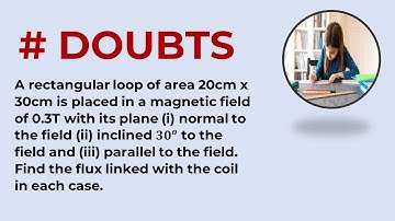 A rectangular loop of area 20cm x 30cm is placed in a magnetic field of 0.3T with its plane (i) norm