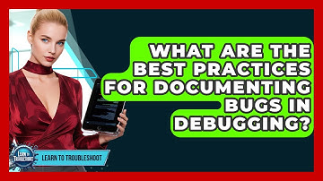 What Are The Best Practices For Documenting Bugs In Debugging? - Learn To Troubleshoot