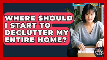 Where Should I Start to Declutter My Entire Home? - Your Organization Mentor
