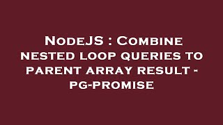 NodeJS : Combine nested loop queries to parent array result - pg-promise