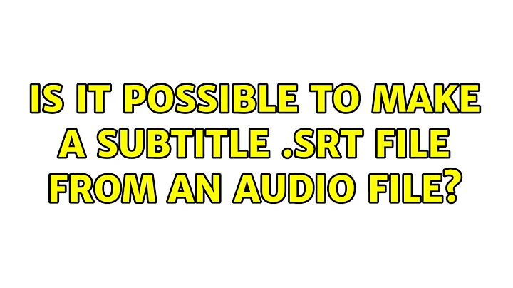 Is it possible to make a subtitle .srt file from an audio file? (4 Solutions!!)