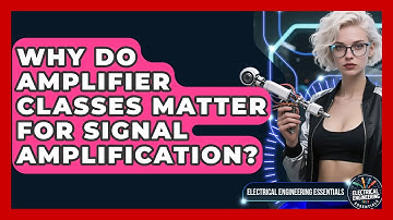 Why Do Amplifier Classes Matter For Signal Amplification? - Electrical Engineering Essentials