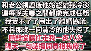 和老公領證後他始終對我冷淡連每晚夫妻之間都像完成任務我受不了了甩出了離婚協議不料那晚一向清冷的他失控了撕毀協議扛走我一夜八次隔天一句話揭開真相我傻了#情感故事#霸總#為人處世#愛情#婚姻