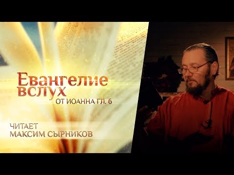 ЕВАНГЕЛИЕ ВСЛУХ. ОТ ИОАННА. ГЛАВА 6. МАКСИМ СЫРНИКОВ