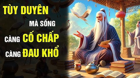 NỬA ĐỜI SAU TÙY DUYÊN MÀ SỐNG - CÀNG CỐ CHẤP, CÀNG ĐAU KHỔ | TRIẾT LÝ CỔ NHÂN