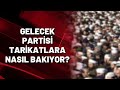 Gelecek Partisi tarikatlara nasıl bakıyor?