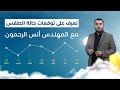 تعرف على حالة الطقس المتوقعة لهذا اليوم وللأيام القادمة مع المهندس أنس الرحمون النشرة الجوية 