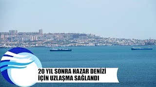Hazar Denizi için uzlaşma sağlandı - hazar denizi