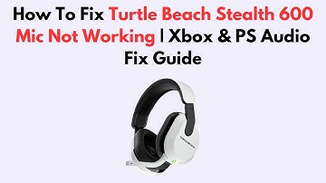 How To Fix Turtle Beach Stealth 600 Mic Not Working | Xbox & PS Audio Fix Guide