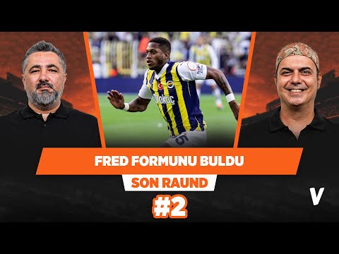 Fenerbahçe için en iyi haber Fred’in formunu bulması | Serdar Ali Çelikler Ali Ece | Son Raund #2