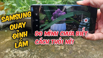Cách Quay Video Cực Nét, Màu Sắc Chân Thực Bằng Điện Thoại Samsung! (Ngon hơn nhà Táo nhé!)