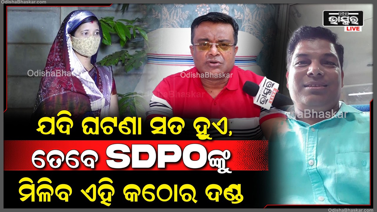 "SDPO ବାବୁଙ୍କର ଟିକେ ଦୋଷ ରହୁଛି, ଯଦି ଘଟଣା ସତ ହୁଏ, ତେବେ ବାବୁଙ୍କୁ ମିଳିବ ଏହି କଠୋର ଦଣ୍ଡ"