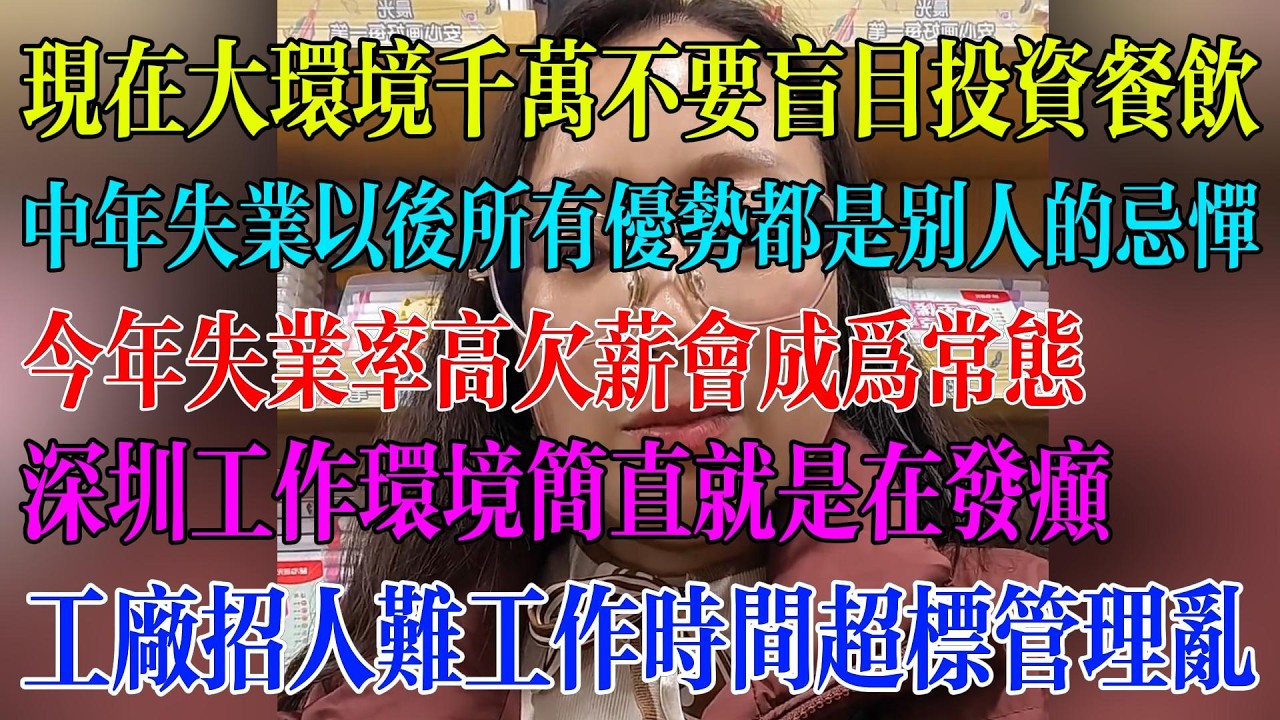 工厂招人难工作时间超标管理乱；中年失业以后所有优势都是别人旳忌惮；今年失业率高欠薪会成为常态；深圳工作环境简直就是在发癫；工厂招人难工作时间超标管理乱#民生 #中国经济 #失业