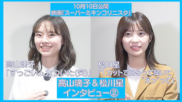 【高山璃子＆松川星 インタビュー②】映画『スーパーミキンコリニスタ』（公開中）名シーン誕生秘話‼編