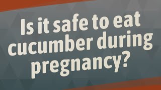 Is it safe to eat cucumber during pregnancy