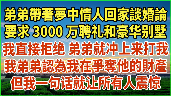 弟弟帶著夢中情人回家談婚論，要求3000萬聘禮和豪華別墅，我直接拒絕 弟弟就衝上來打我，我弟弟認為我在爭奪他的財產，但我一句話就讓所有人震驚 #生活經驗 #情感故事 #深夜淺讀 #幸福人生 #深夜淺談 - 天天要聞