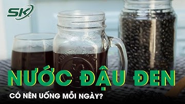 Có Nên Uống Nước Đậu Đen Mỗi Ngày? | SKĐS