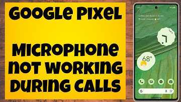 Google Pixel Microphone not working During Calls
