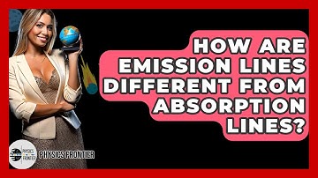 How Are Emission Lines Different From Absorption Lines? - Physics Frontier