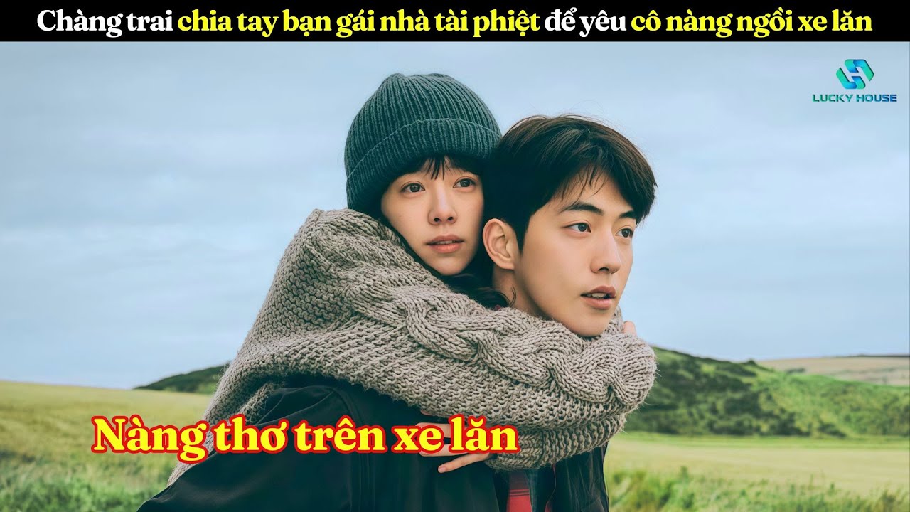 [Review Phim] Chàng Trai Chia Tay Bạn Gái Nhà Tài Phiệt Để Yêu Cô Gái Tàn Tật Ngồi Xe Lăn
