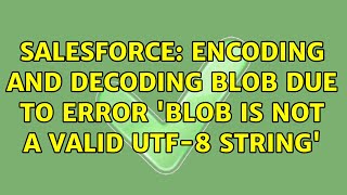 Salesforce: Encoding and Decoding BLOB due to error 'BLOB is not a valid UTF-8 string'