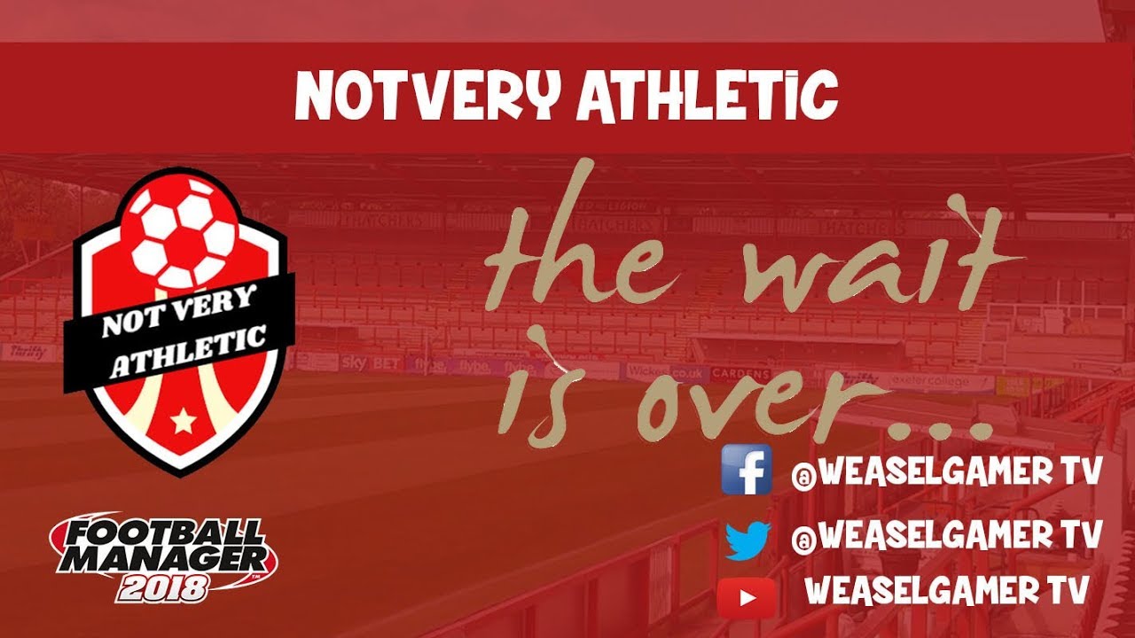 NOT VERY ATHLETIC | CREATE-A-CLUB SERIES | FOOTBALL MANAGER 2018 | EPISODE 1 | THE WAIT IS OVER!