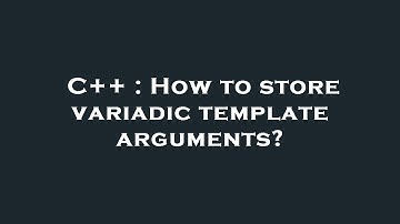 C++ : How to store variadic template arguments?